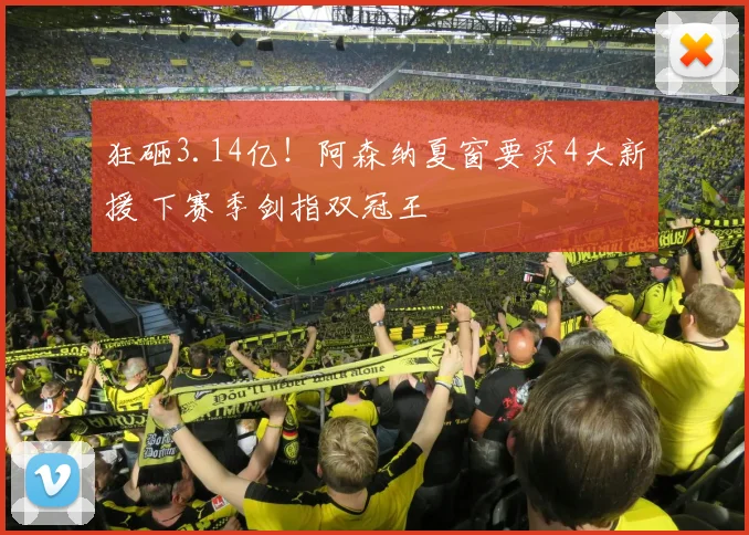 狂砸3.14亿！阿森纳夏窗要买4大新援 下赛季剑指双冠王