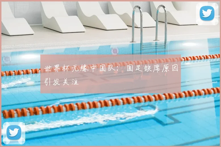 世界杯无缘中国队：国足缺席原因引发关注
