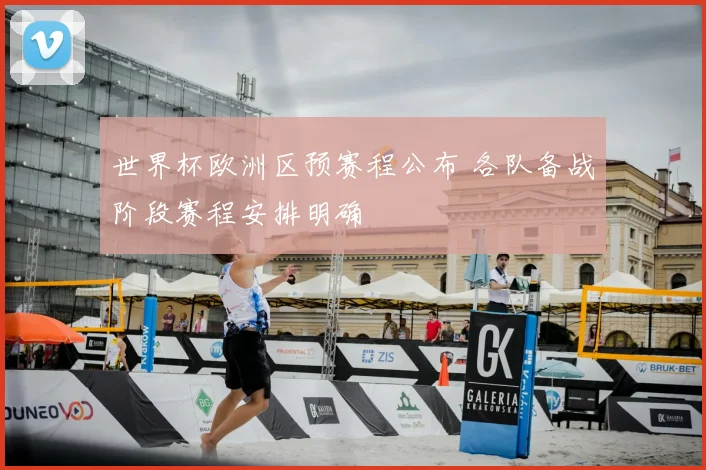 世界杯欧洲区预赛程公布 各队备战阶段赛程安排明确
