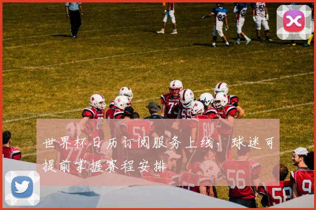 世界杯日历订阅服务上线,球迷可提前掌握赛程安排