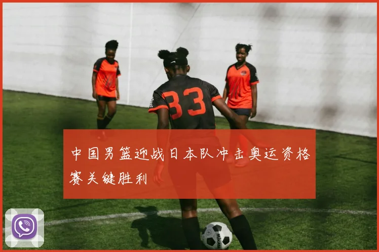 中国男篮迎战日本队冲击奥运资格赛关键胜利